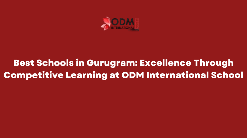 Best Schools in Gurugram Excellence Through Competitive Learning at ODM International School