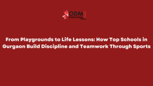 From Playgrounds to Life Lessons How Top Schools in Gurgaon Build Discipline and Teamwork Through Sports