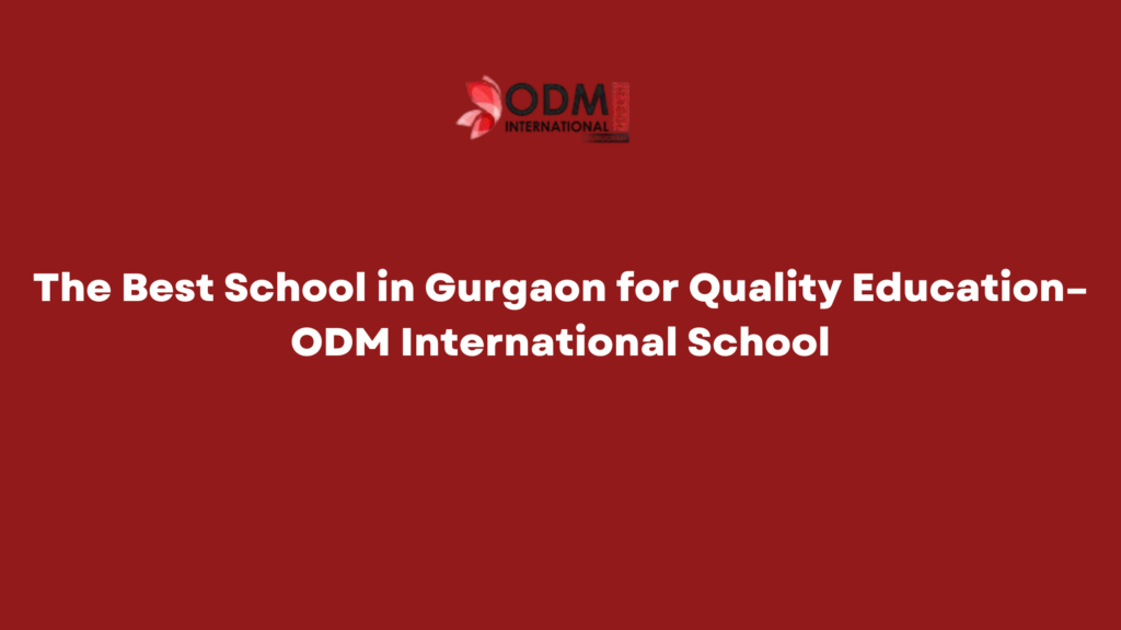 The Best School in Gurgaon for Quality Education–ODM International School