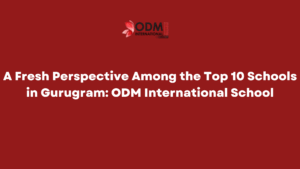 A Fresh Perspective Among the Top 10 Schools in Gurugram ODM International School